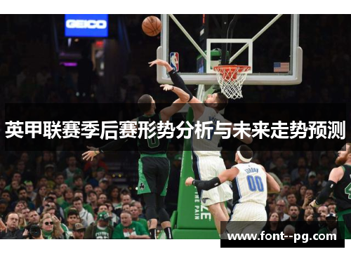 英甲联赛季后赛形势分析与未来走势预测 英甲联赛季后赛形势分析与未来走势预测