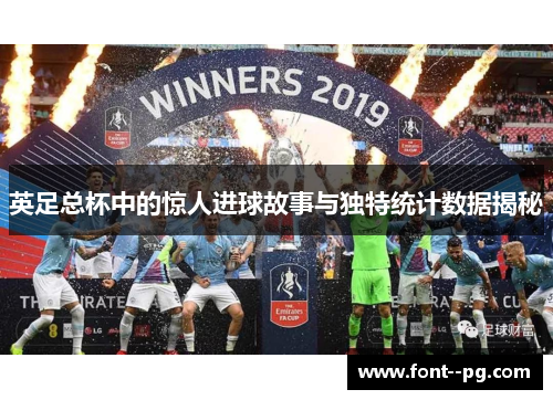 英足总杯中的惊人进球故事与独特统计数据揭秘 英足总杯中的惊人进球故事与独特统计数据揭秘