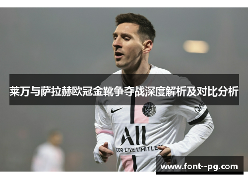 莱万与萨拉赫欧冠金靴争夺战深度解析及对比分析