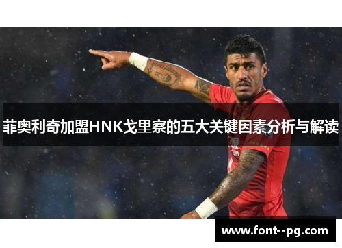 菲奥利奇加盟HNK戈里察的五大关键因素分析与解读