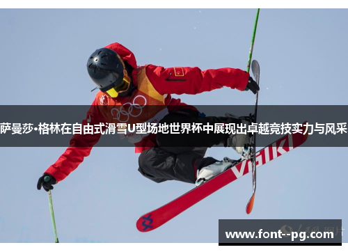 萨曼莎·格林在自由式滑雪U型场地世界杯中展现出卓越竞技实力与风采 萨曼莎·格林在自由式滑雪U型场地世界杯中展现出卓越竞技实力与风采