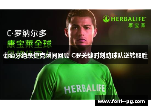 葡萄牙绝杀捷克瞬间回顾 C罗关键时刻助球队逆转取胜 葡萄牙绝杀捷克瞬间回顾 C罗关键时刻助球队逆转取胜