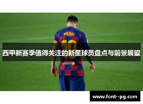 西甲新赛季值得关注的新星球员盘点与前景展望 西甲新赛季值得关注的新星球员盘点与前景展望