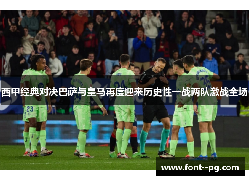 西甲经典对决巴萨与皇马再度迎来历史性一战两队激战全场