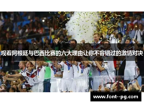 观看阿根廷与巴西比赛的六大理由让你不容错过的激情对决