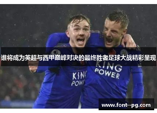 谁将成为英超与西甲巅峰对决的最终胜者足球大战精彩呈现 谁将成为英超与西甲巅峰对决的最终胜者足球大战精彩呈现