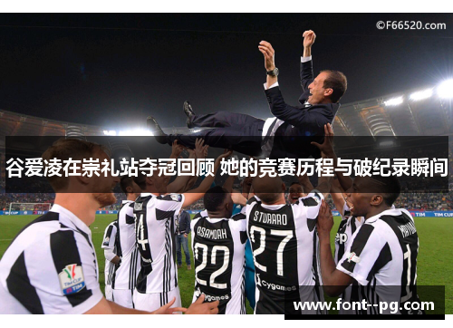 谷爱凌在崇礼站夺冠回顾 她的竞赛历程与破纪录瞬间 谷爱凌在崇礼站夺冠回顾 她的竞赛历程与破纪录瞬间