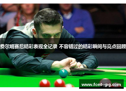 费尔明赛后精彩表现全记录 不容错过的精彩瞬间与亮点回顾