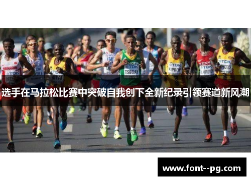 选手在马拉松比赛中突破自我创下全新纪录引领赛道新风潮 选手在马拉松比赛中突破自我创下全新纪录引领赛道新风潮
