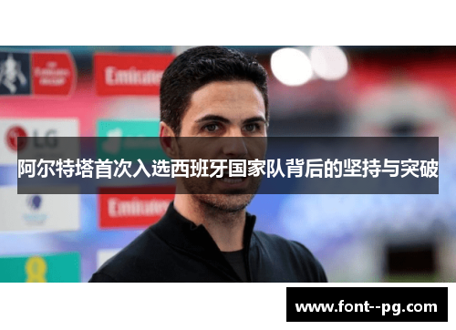 阿尔特塔首次入选西班牙国家队背后的坚持与突破 阿尔特塔首次入选西班牙国家队背后的坚持与突破