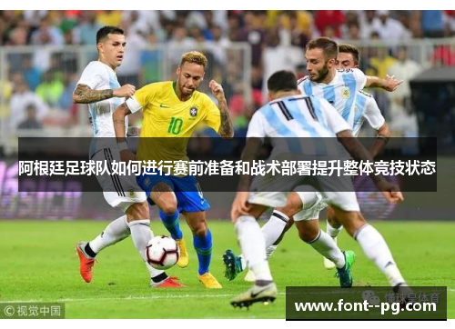 阿根廷足球队如何进行赛前准备和战术部署提升整体竞技状态 阿根廷足球队如何进行赛前准备和战术部署提升整体竞技状态