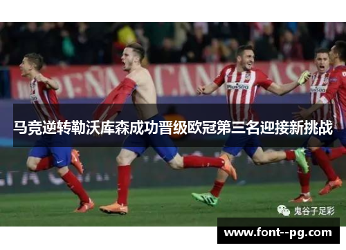 马竞逆转勒沃库森成功晋级欧冠第三名迎接新挑战