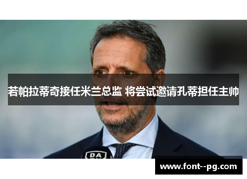 若帕拉蒂奇接任米兰总监 将尝试邀请孔蒂担任主帅