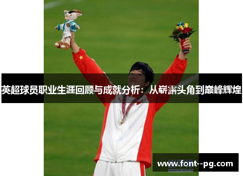 英超球员职业生涯回顾与成就分析：从崭露头角到巅峰辉煌