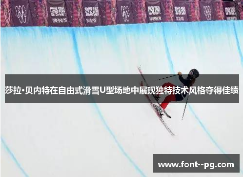 莎拉·贝内特在自由式滑雪U型场地中展现独特技术风格夺得佳绩
