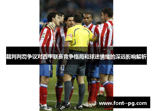 裁判判罚争议对西甲联赛竞争格局和球迷情绪的深远影响解析