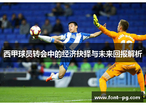 西甲球员转会中的经济抉择与未来回报解析 西甲球员转会中的经济抉择与未来回报解析