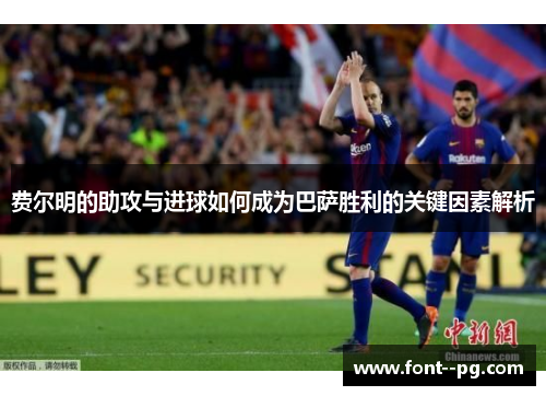 费尔明的助攻与进球如何成为巴萨胜利的关键因素解析 费尔明的助攻与进球如何成为巴萨胜利的关键因素解析