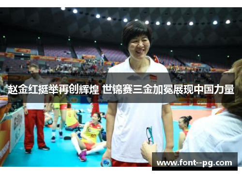 赵金红挺举再创辉煌 世锦赛三金加冕展现中国力量 赵金红挺举再创辉煌 世锦赛三金加冕展现中国力量