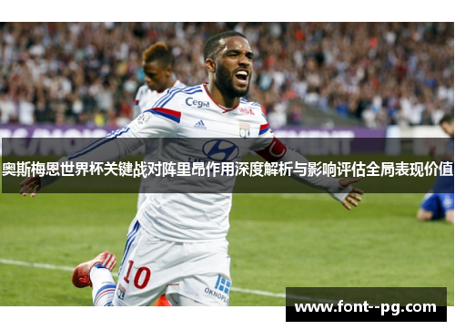 奥斯梅恩世界杯关键战对阵里昂作用深度解析与影响评估全局表现价值