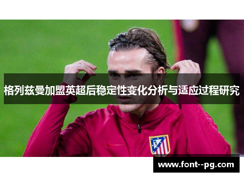 格列兹曼加盟英超后稳定性变化分析与适应过程研究