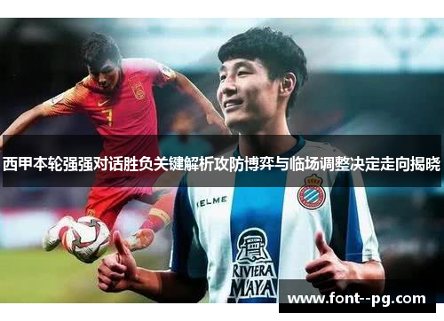 西甲本轮强强对话胜负关键解析攻防博弈与临场调整决定走向揭晓