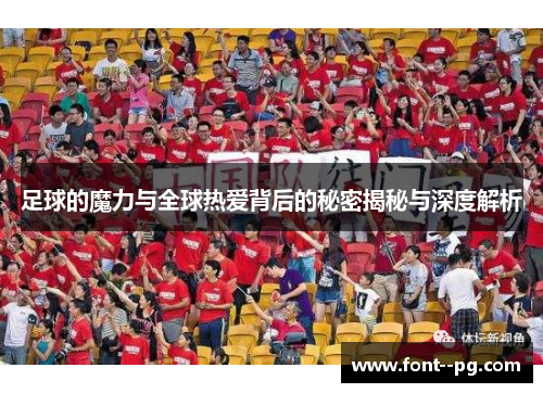 足球的魔力与全球热爱背后的秘密揭秘与深度解析 足球的魔力与全球热爱背后的秘密揭秘与深度解析
