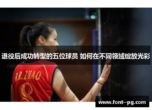 退役后成功转型的五位球员 如何在不同领域绽放光彩 退役后成功转型的五位球员 如何在不同领域绽放光彩