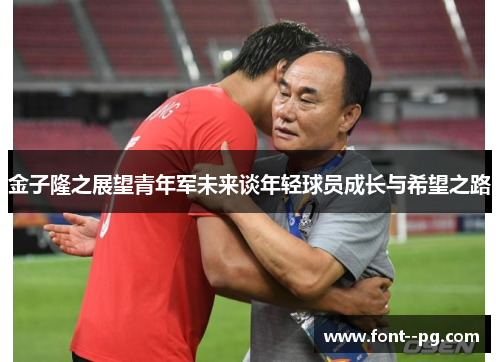 金子隆之展望青年军未来谈年轻球员成长与希望之路