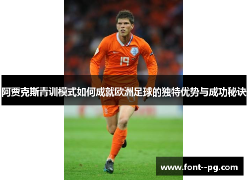 阿贾克斯青训模式如何成就欧洲足球的独特优势与成功秘诀