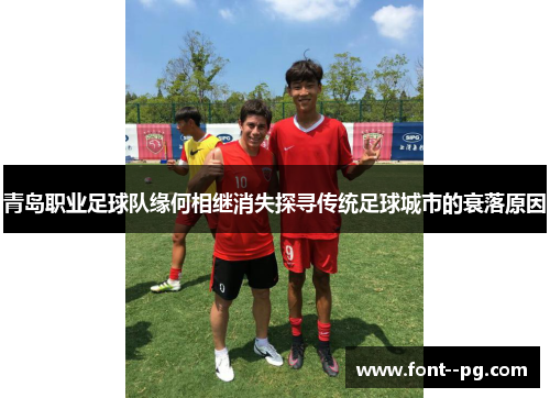 青岛职业足球队缘何相继消失探寻传统足球城市的衰落原因