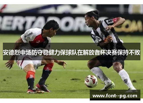 安德烈中场防守稳健力保球队在解放者杯决赛保持不败