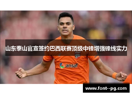 山东泰山官宣签约巴西联赛顶级中锋增强锋线实力 山东泰山官宣签约巴西联赛顶级中锋增强锋线实力