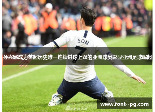 孙兴慜成为英超历史唯一连续进球上双的亚洲球员彰显亚洲足球崛起