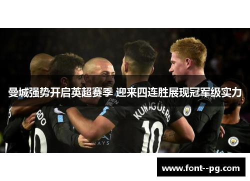 曼城强势开启英超赛季 迎来四连胜展现冠军级实力 曼城强势开启英超赛季 迎来四连胜展现冠军级实力