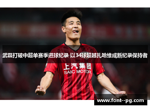 武磊打破中超单赛季进球纪录 以34球超越扎哈维成新纪录保持者