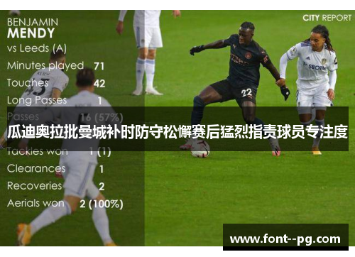 瓜迪奥拉批曼城补时防守松懈赛后猛烈指责球员专注度 瓜迪奥拉批曼城补时防守松懈赛后猛烈指责球员专注度