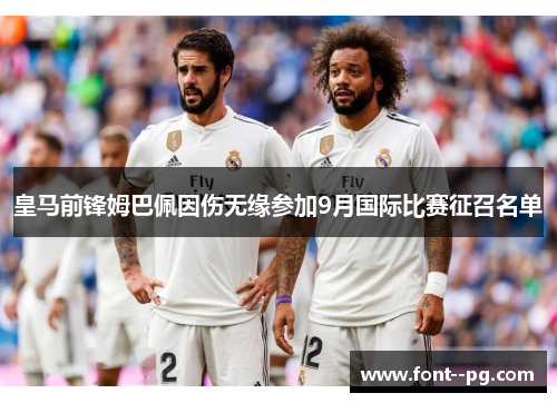 皇马前锋姆巴佩因伤无缘参加9月国际比赛征召名单