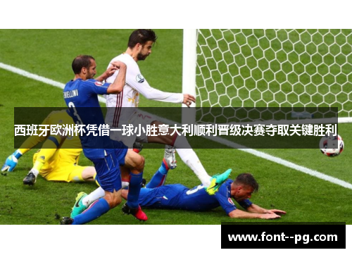 西班牙欧洲杯凭借一球小胜意大利顺利晋级决赛夺取关键胜利