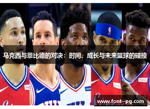 马克西与恩比德的对决：时间、成长与未来篮球的碰撞