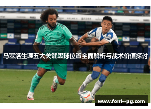 马塞洛生涯五大关键踢球位置全面解析与战术价值探讨