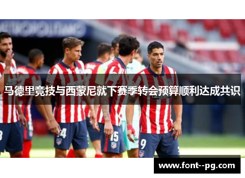 马德里竞技与西蒙尼就下赛季转会预算顺利达成共识