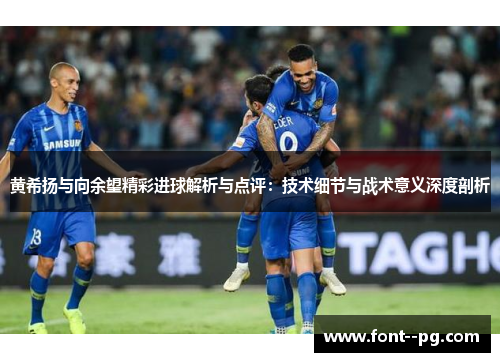 黄希扬与向余望精彩进球解析与点评：技术细节与战术意义深度剖析