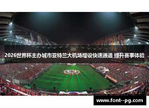 2026世界杯主办城市亚特兰大机场增设快速通道 提升赛事体验