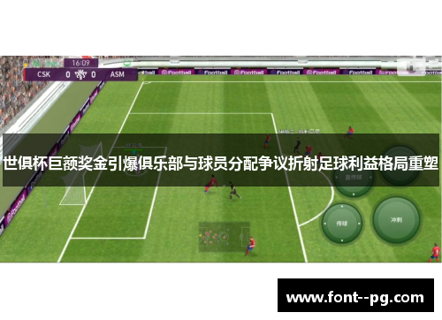 世俱杯巨额奖金引爆俱乐部与球员分配争议折射足球利益格局重塑