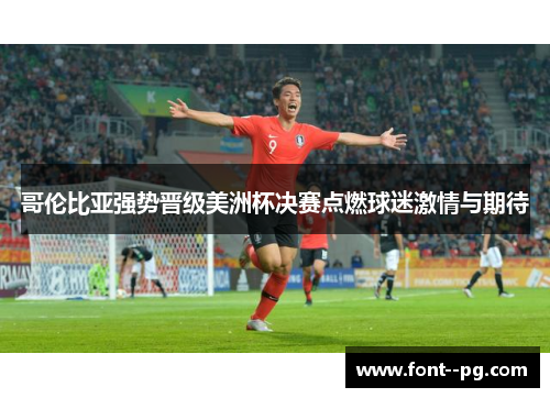 哥伦比亚强势晋级美洲杯决赛点燃球迷激情与期待