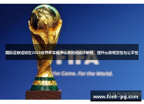 国际足联或将在2026世界杯实施净比赛时间统计新规，提升比赛观赏性与公平性