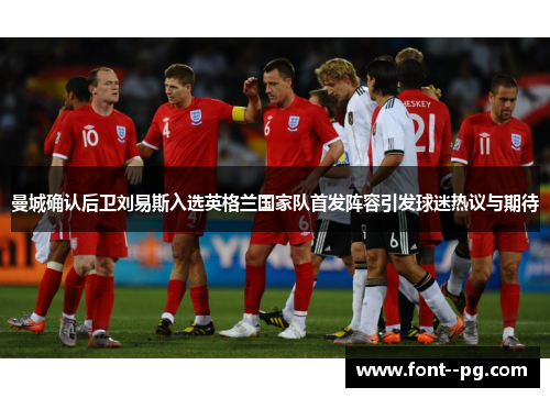 曼城确认后卫刘易斯入选英格兰国家队首发阵容引发球迷热议与期待