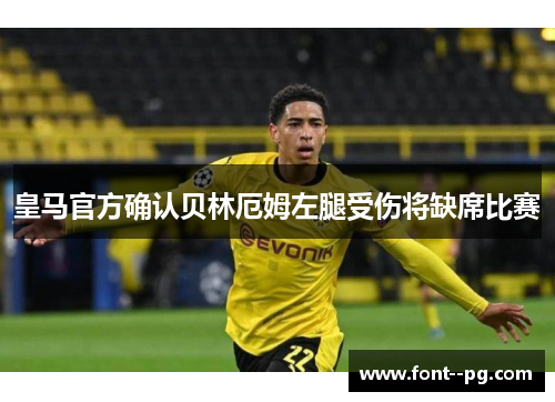 皇马官方确认贝林厄姆左腿受伤将缺席比赛 皇马官方确认贝林厄姆左腿受伤将缺席比赛