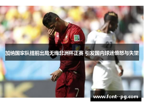 加纳国家队提前出局无缘非洲杯正赛 引发国内球迷愤怒与失望